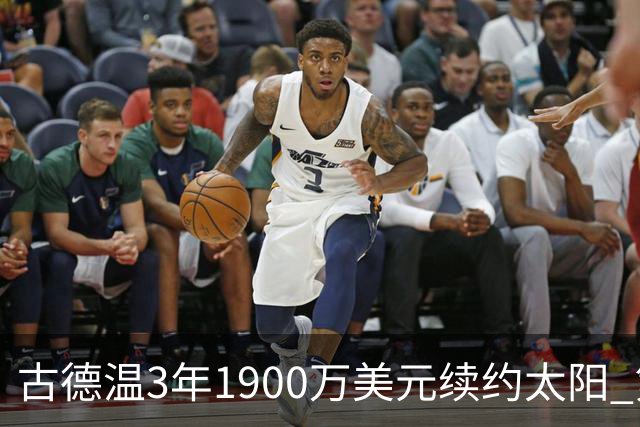 古德温3年1900万美元续约太阳 第3年为球员选项